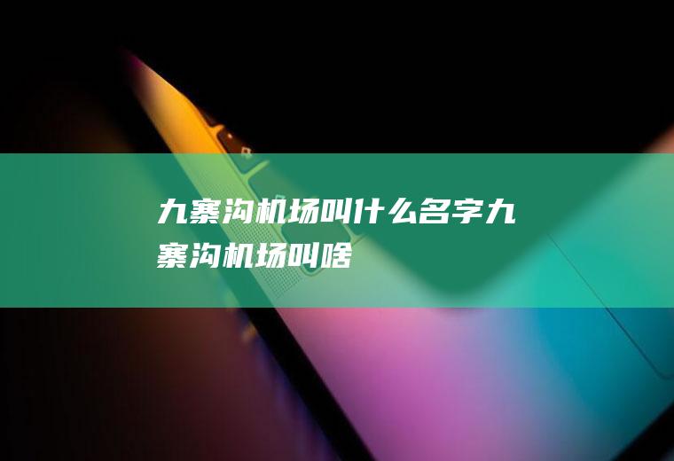 九寨沟机场叫什么名字九寨沟机场叫啥