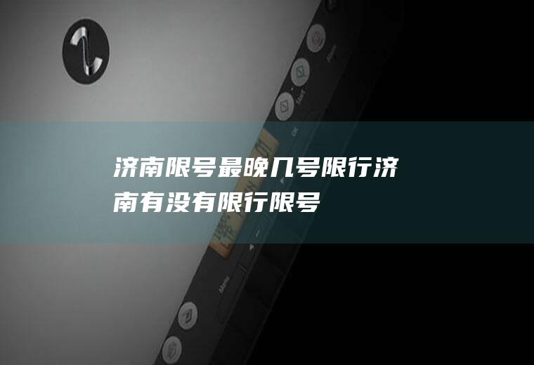 济南限号最晚几号限行济南有没有限行限号