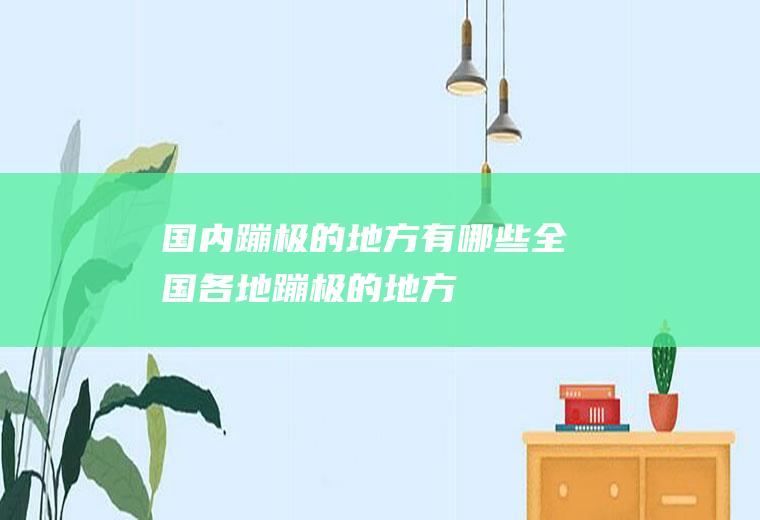 国内蹦极的地方有哪些全国各地蹦极的地方