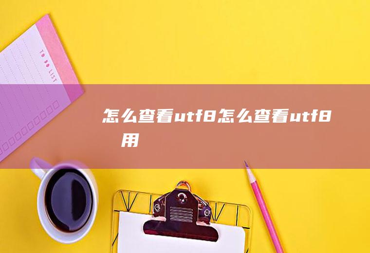 怎么查看utf8怎么查看utf8占用