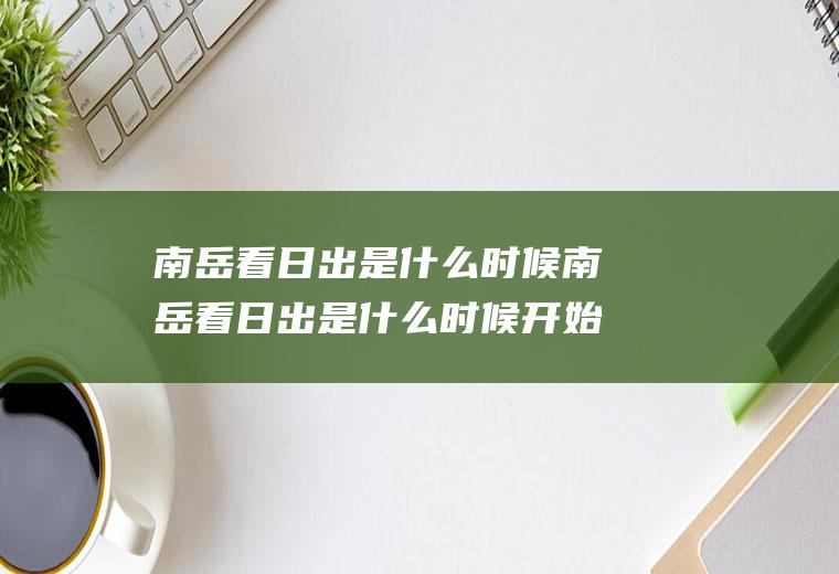 南岳看日出是什么时候南岳看日出是什么时候开始的