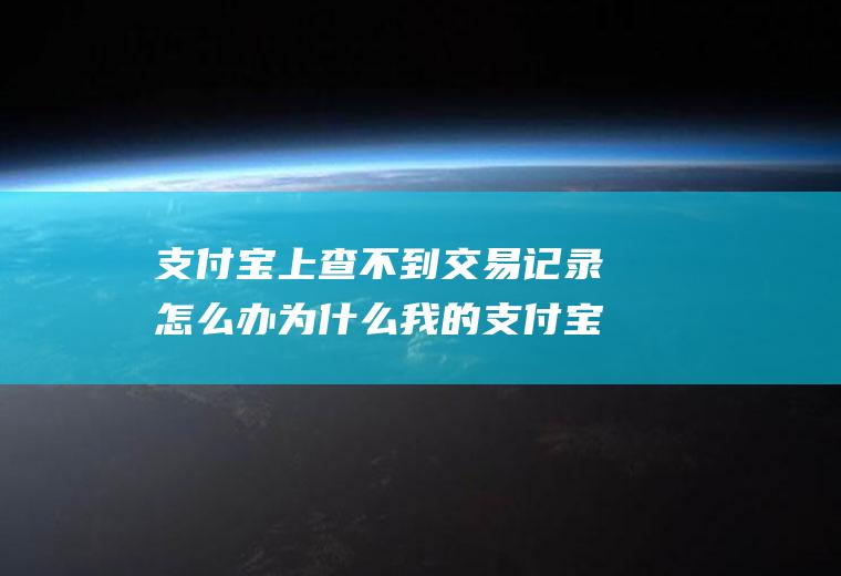 支付宝上查不到交易记录怎么办为什么我的支付宝找不到交易记录