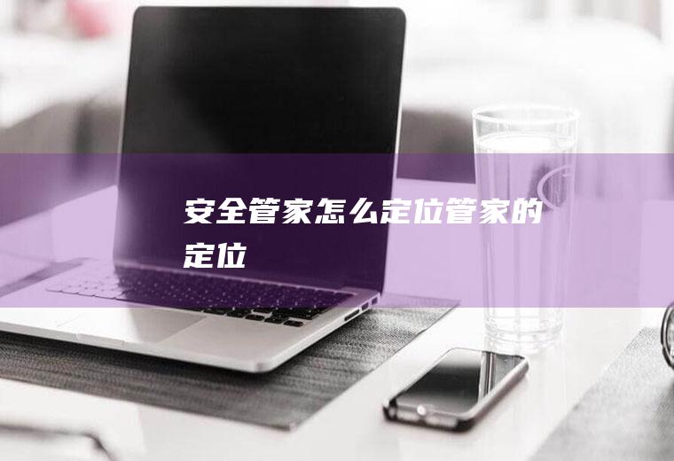 安全管家怎么定位管家的定位