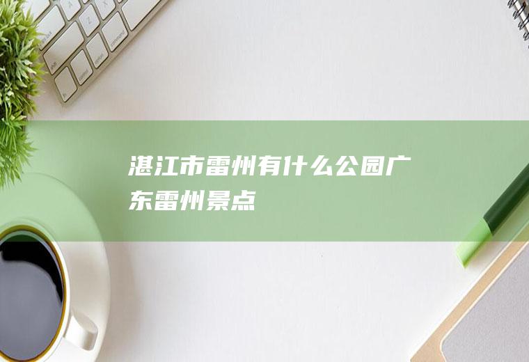 湛江市雷州有什么公园广东雷州景点