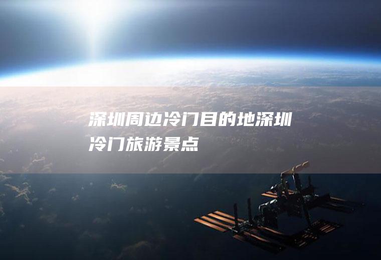 深圳周边冷门目的地深圳冷门旅游景点