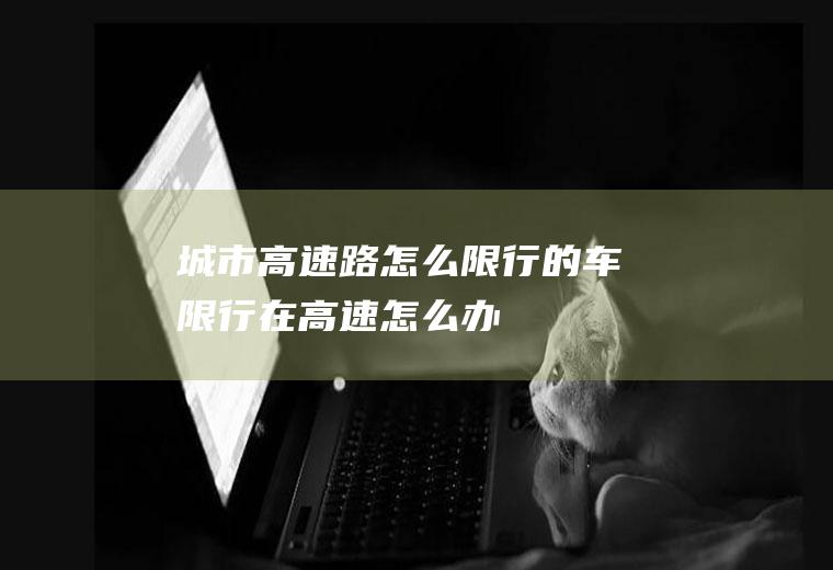 城市高速路怎么限行的车限行在高速怎么办