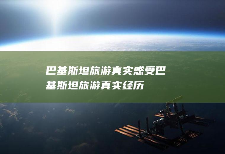 巴基斯坦旅游真实感受巴基斯坦旅游真实经历