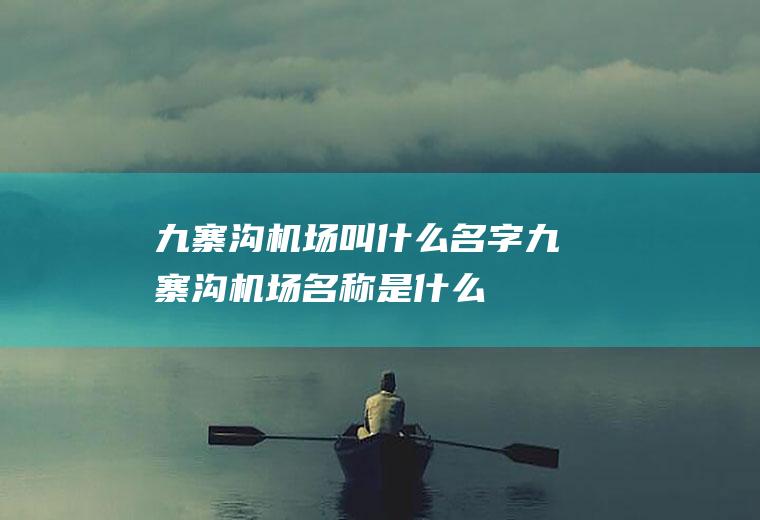 九寨沟机场叫什么名字九寨沟机场名称是什么