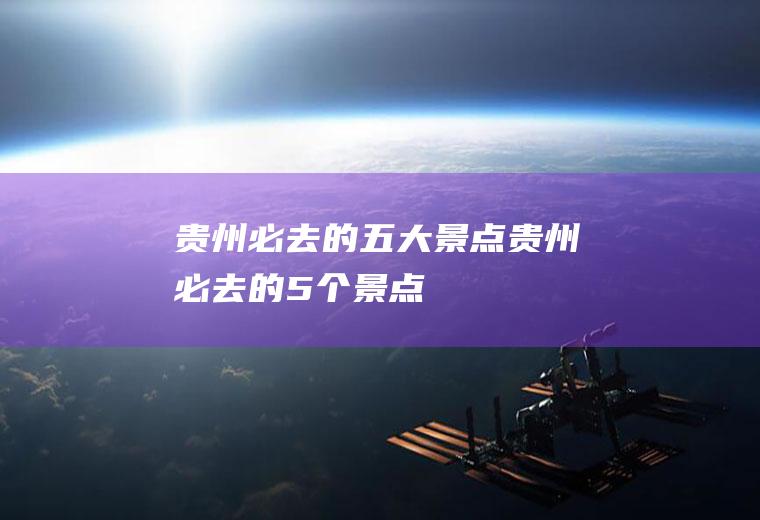 贵州必去的五大景点贵州必去的5个景点