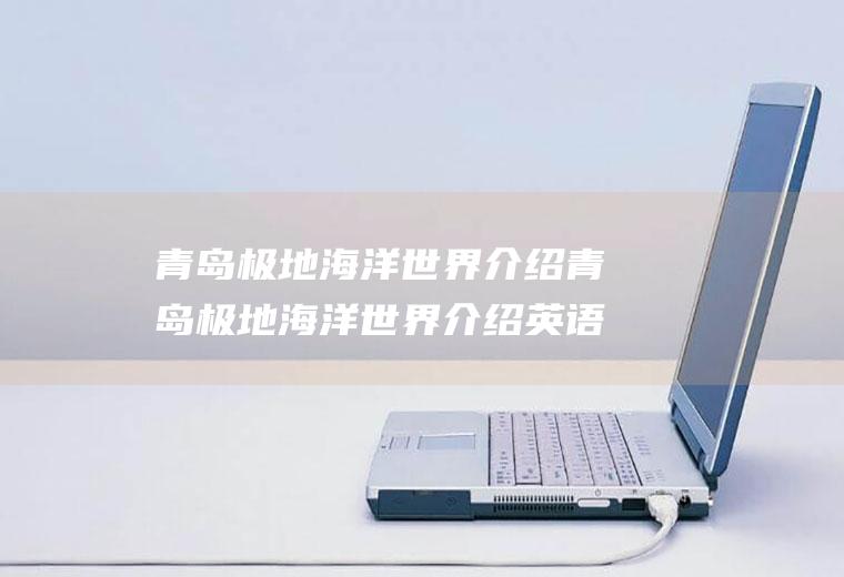 青岛极地海洋世界介绍青岛极地海洋世界介绍英语作业