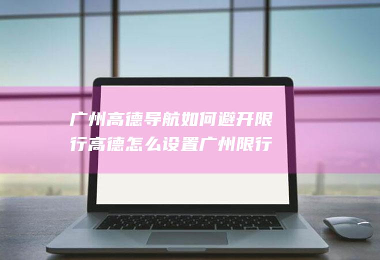 广州高德导航如何避开限行高德怎么设置广州限行