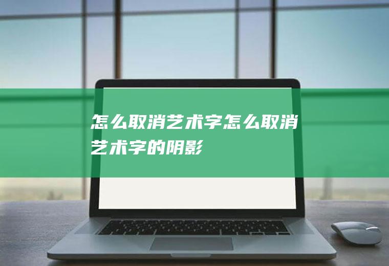 怎么取消艺术字怎么取消艺术字的阴影