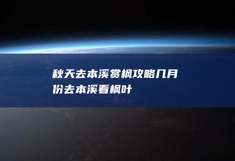 秋天去本溪赏枫攻略几月份去本溪看枫叶
