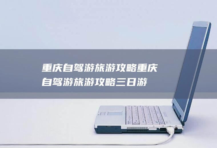 重庆自驾游旅游攻略重庆自驾游旅游攻略三日游