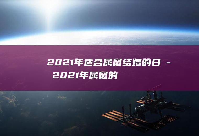 2021年适合属鼠结婚的日子2021年属鼠的结婚好日子