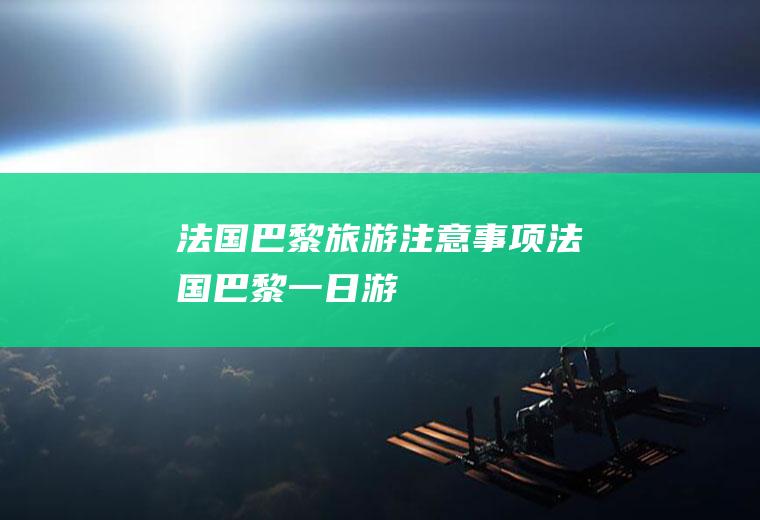 法国巴黎旅游注意事项法国巴黎一日游