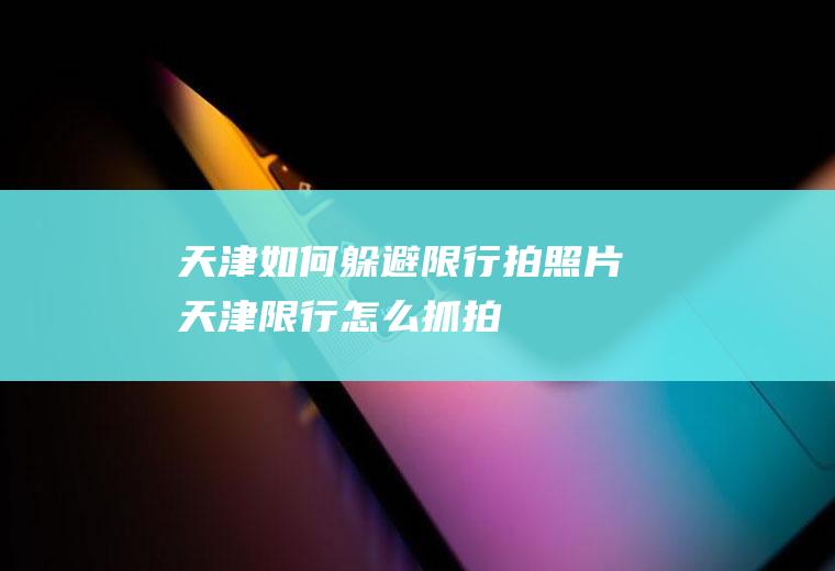 天津如何躲避限行拍照片天津限行怎么抓拍