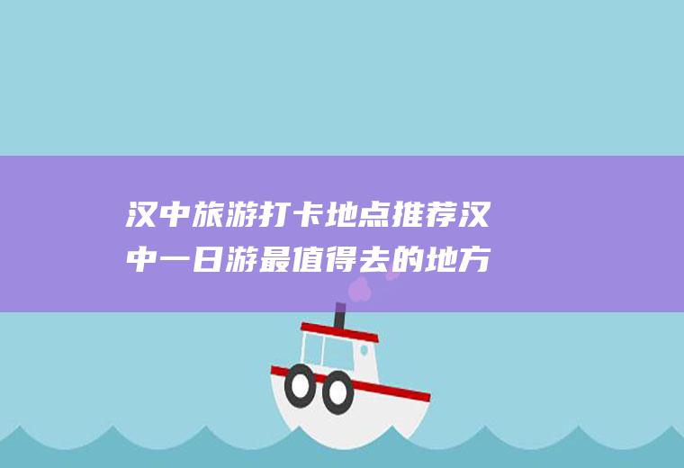 汉中旅游打卡地点推荐汉中一日游最值得去的地方