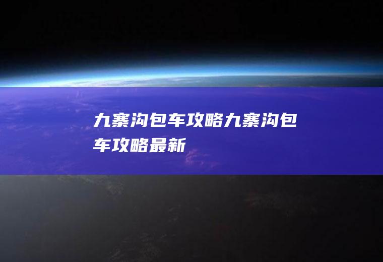 九寨沟包车攻略九寨沟包车攻略最新