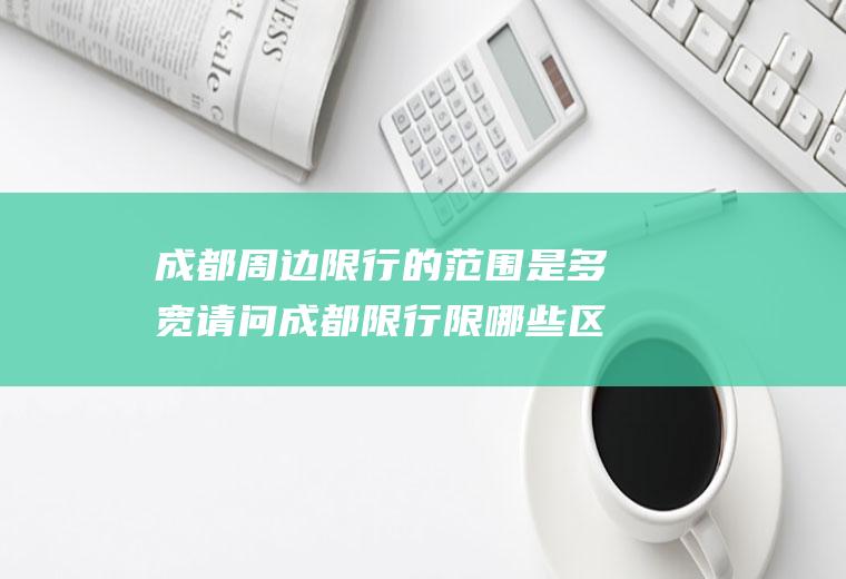 成都周边限行的范围是多宽请问成都限行限哪些区域?