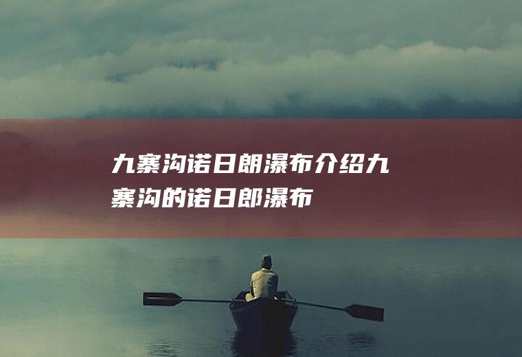 九寨沟诺日朗瀑布介绍九寨沟的诺日郎瀑布