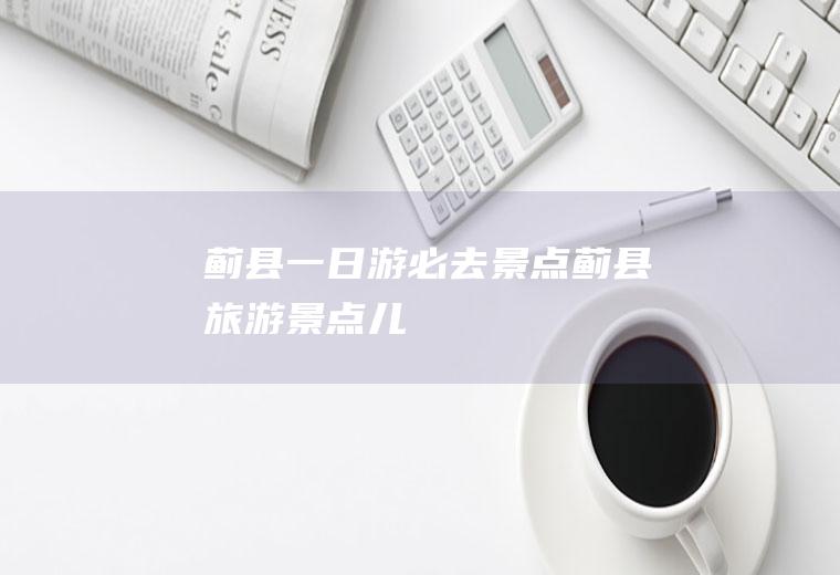 蓟县一日游必去景点蓟县旅游景点儿
