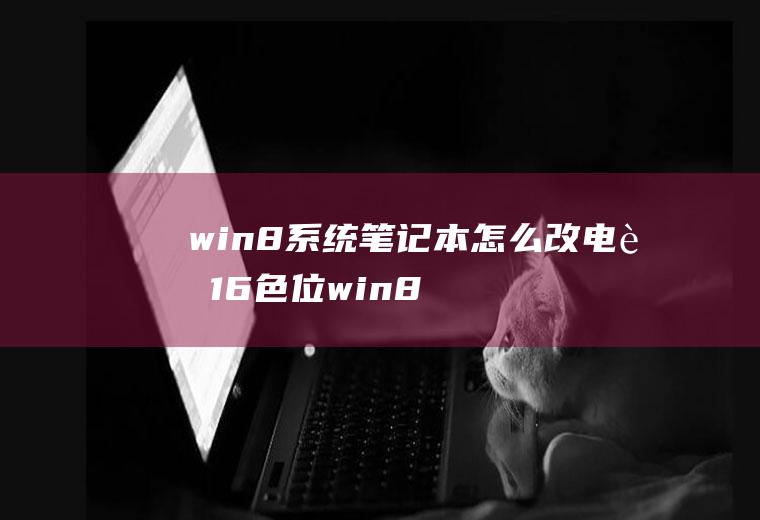 win8系统笔记本怎么改电脑16色位win8系统颜色怎么调