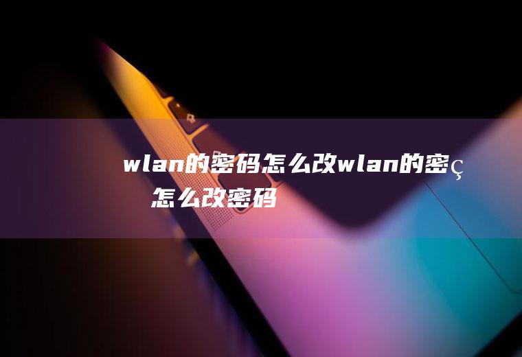 wlan的密码怎么改wlan的密码怎么改密码