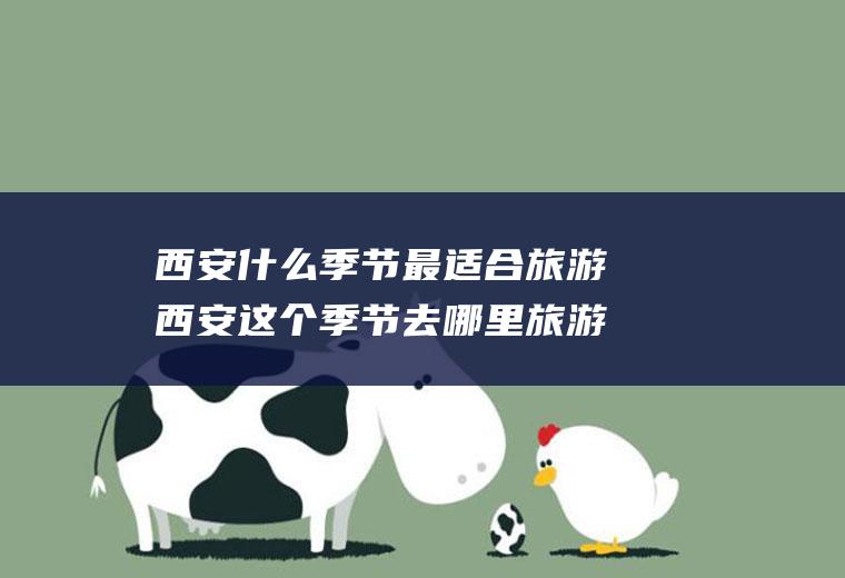 西安什么季节最适合旅游西安这个季节去哪里旅游最好
