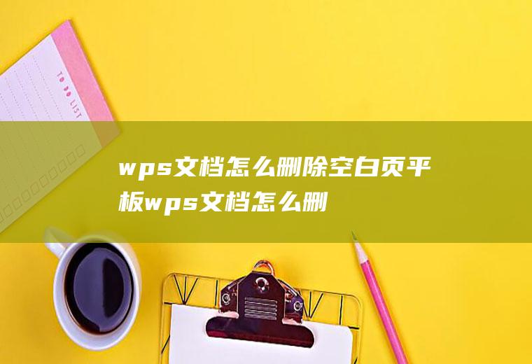 wps文档怎么删除空白页平板wps文档怎么删除空白页