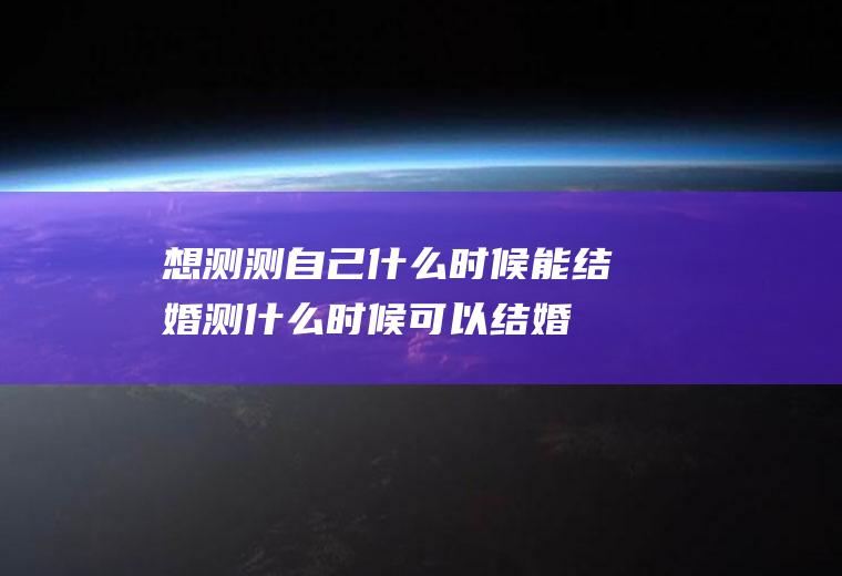 想测测自己什么时候能结婚测什么时候可以结婚