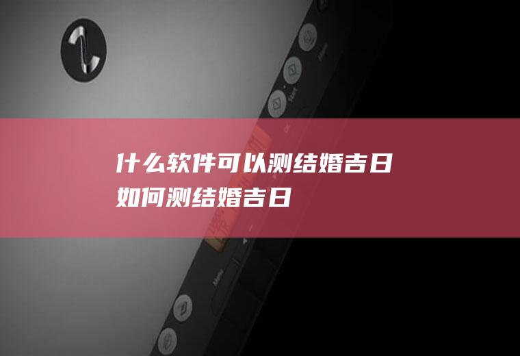 什么可以测结婚吉日如何测结婚吉日