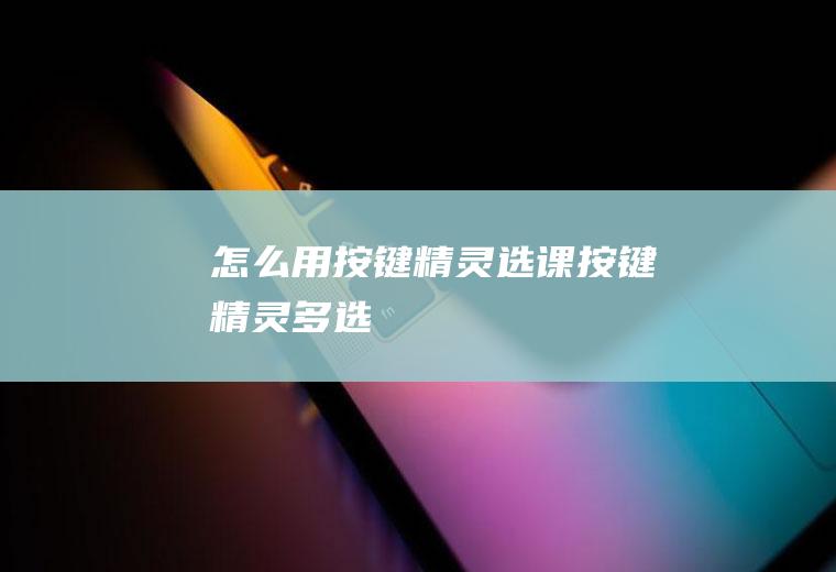 怎么用按键精灵选课按键精灵多选
