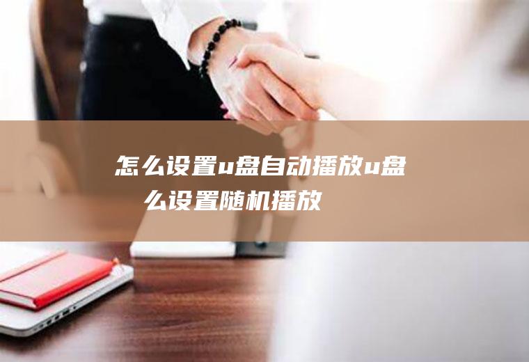 怎么设置u盘自动播放u盘怎么设置随机播放