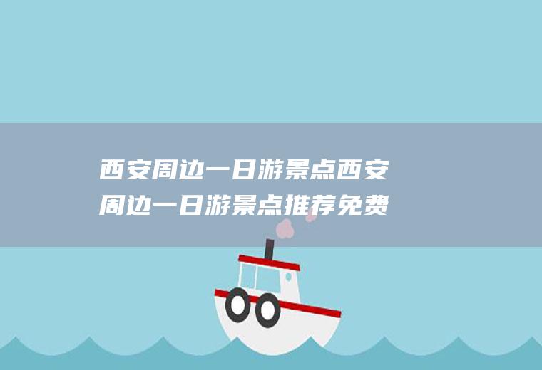 西安周边一日游景点西安周边一日游景点推荐免费