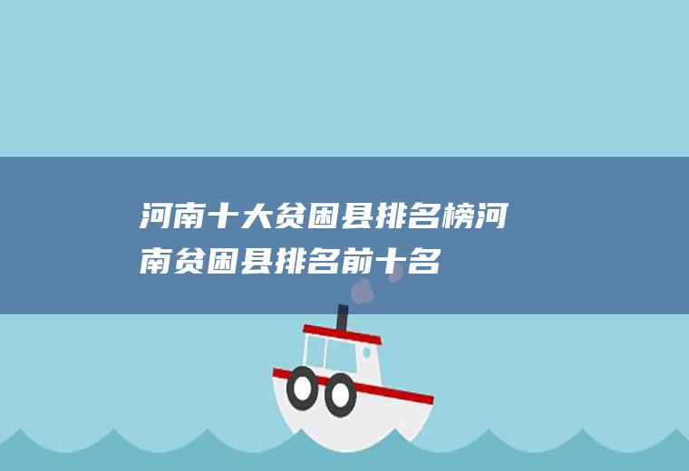 河南十大贫困县排名榜河南贫困县排名前十名