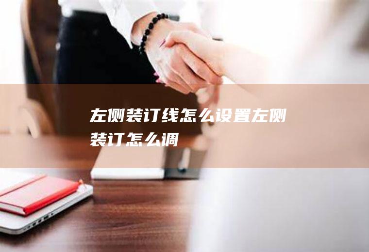 左侧装订线怎么设置左侧装订怎么调