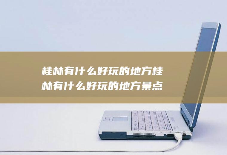 桂林有什么好玩的地方桂林有什么好玩的地方景点