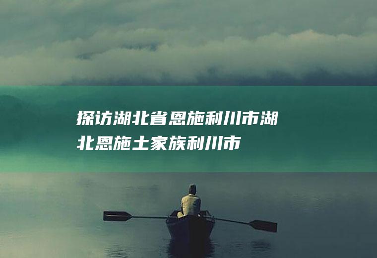探访湖北省恩施利川市湖北恩施土家族利川市