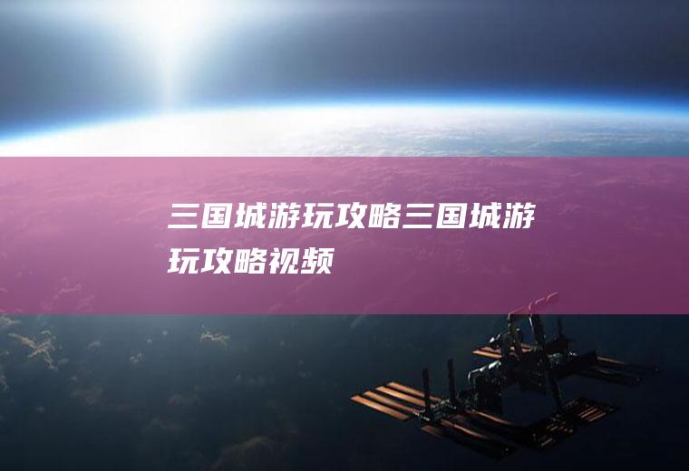 三国城游玩攻略三国城游玩攻略视频
