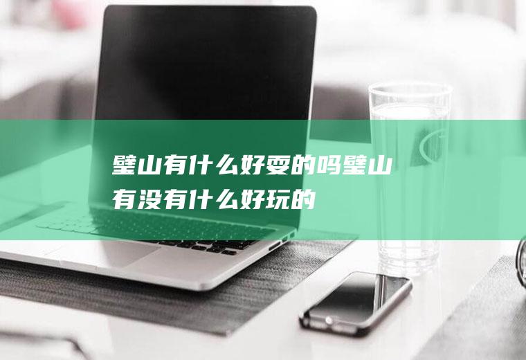 璧山有什么好耍的吗璧山有没有什么好玩的