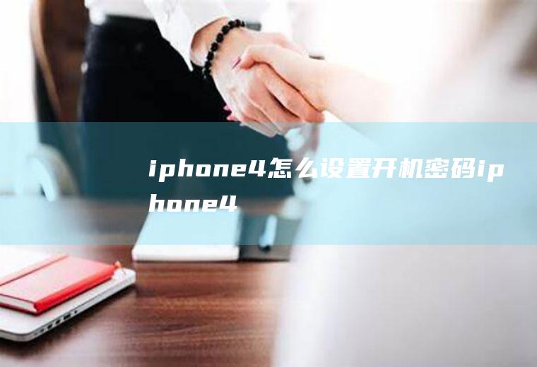 iphone4怎么设置开机密码iphone4开机密码忘了怎么办
