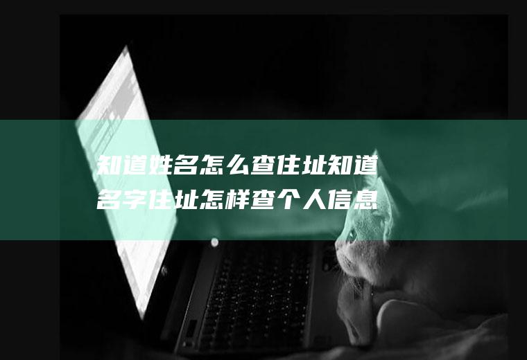 知道姓名怎么查住址知道名字住址怎样查个人信息