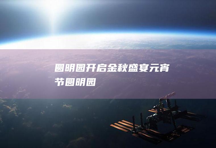 圆明园开启金秋盛宴元宵节圆明园