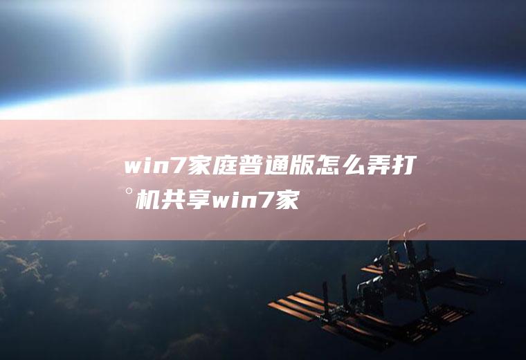 win7家庭普通版怎么弄打印机共享win7家庭普通版打印机共享怎么设置