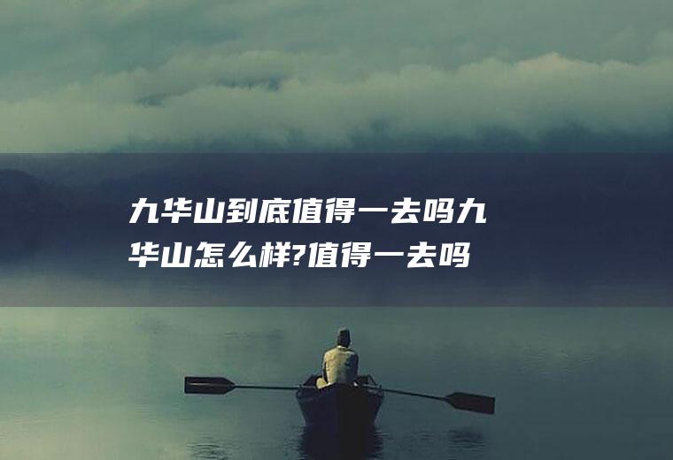 九华山到底值得一去吗九华山怎么样?值得一去吗?