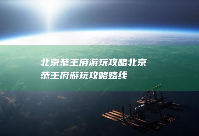 北京恭王府游玩攻略北京恭王府游玩攻略路线
