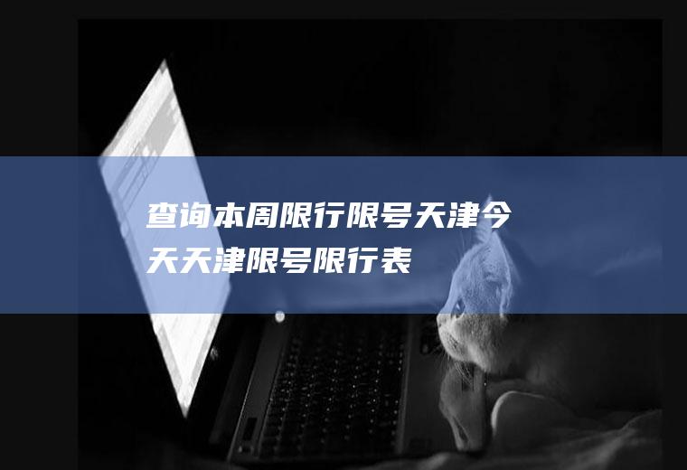 查询本周限行限号天津今天天津限号限行表