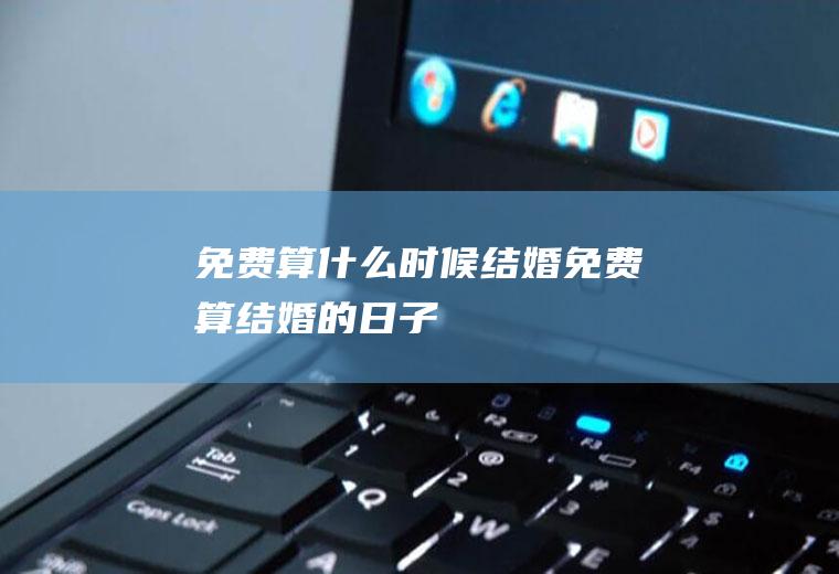 免费算什么时候结婚免费算结婚的日子