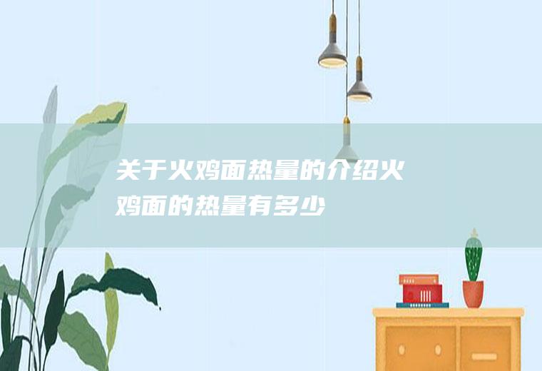 关于火鸡面热量的介绍火鸡面的热量有多少